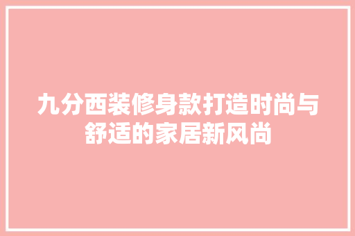 九分西装修身款打造时尚与舒适的家居新风尚