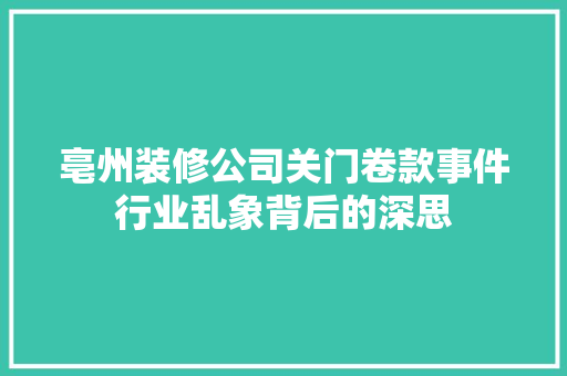 亳州装修公司关门卷款事件行业乱象背后的深思