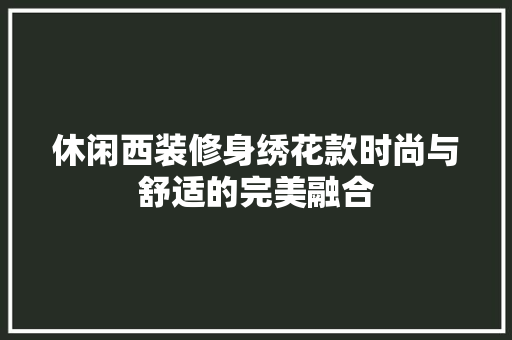 休闲西装修身绣花款时尚与舒适的完美融合