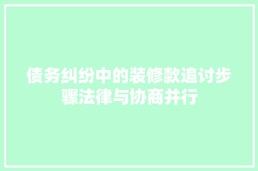 债务纠纷中的装修款追讨步骤法律与协商并行