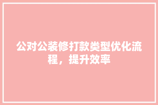 公对公装修打款类型优化流程，提升效率