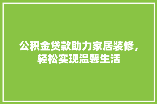 公积金贷款助力家居装修，轻松实现温馨生活