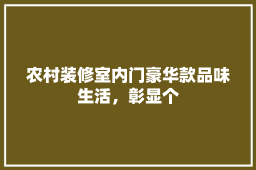 农村装修室内门豪华款品味生活，彰显个