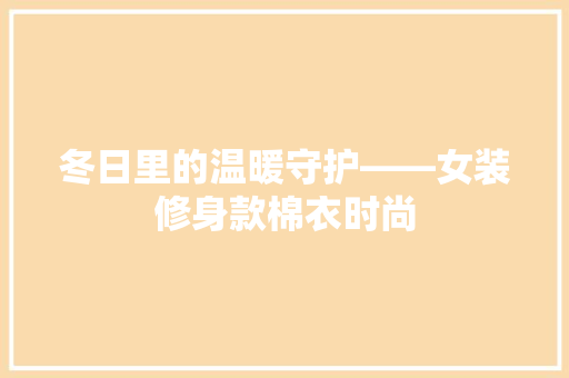 冬日里的温暖守护——女装修身款棉衣时尚