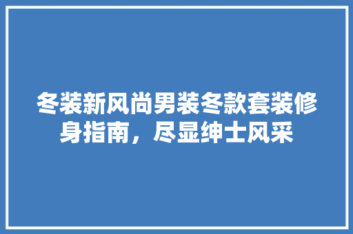 冬装新风尚男装冬款套装修身指南，尽显绅士风采