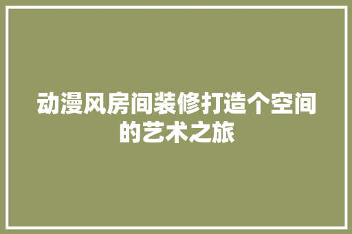 动漫风房间装修打造个空间的艺术之旅