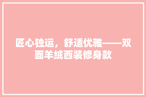 匠心独运，舒适优雅——双面羊绒西装修身款