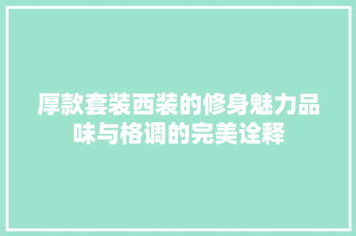 厚款套装西装的修身魅力品味与格调的完美诠释