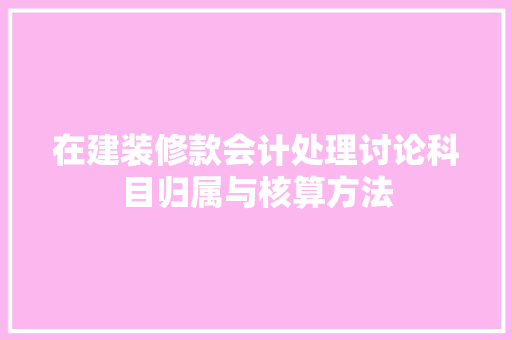 在建装修款会计处理讨论科目归属与核算方法