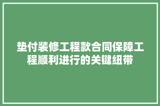 垫付装修工程款合同保障工程顺利进行的关键纽带
