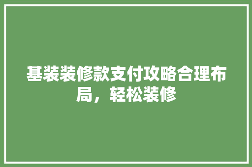 基装装修款支付攻略合理布局，轻松装修