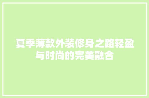 夏季薄款外装修身之路轻盈与时尚的完美融合