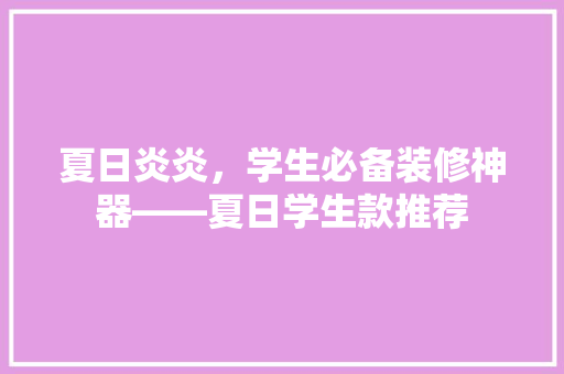 夏日炎炎，学生必备装修神器——夏日学生款推荐