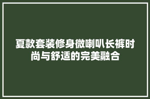 夏款套装修身微喇叭长裤时尚与舒适的完美融合