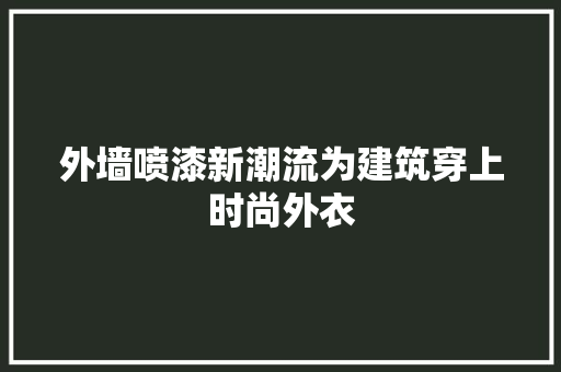 外墙喷漆新潮流为建筑穿上时尚外衣