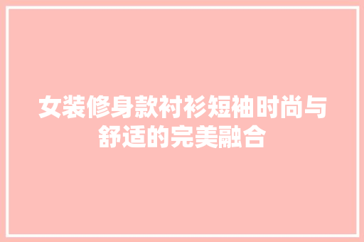 女装修身款衬衫短袖时尚与舒适的完美融合