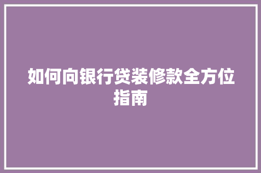 如何向银行贷装修款全方位指南