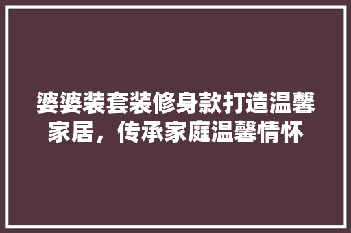 婆婆装套装修身款打造温馨家居，传承家庭温馨情怀