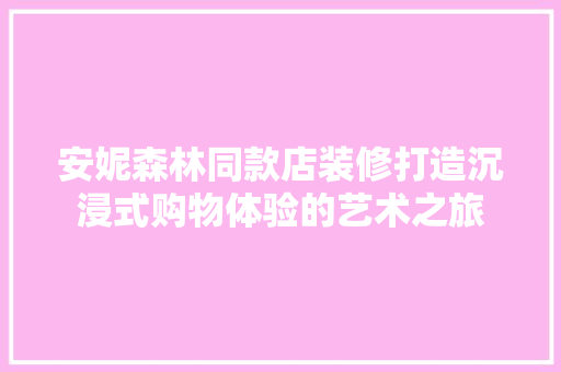 安妮森林同款店装修打造沉浸式购物体验的艺术之旅