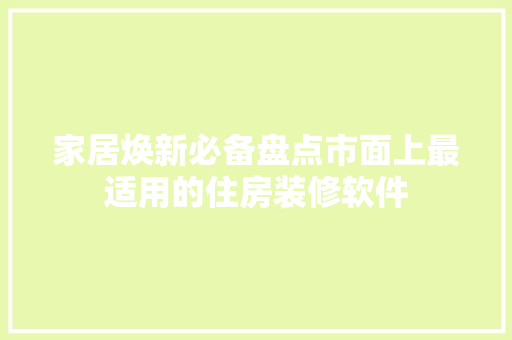 家居焕新必备盘点市面上最适用的住房装修软件