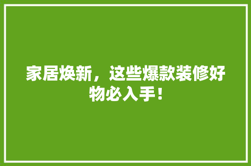 家居焕新，这些爆款装修好物必入手！