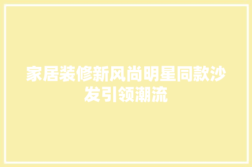 家居装修新风尚明星同款沙发引领潮流