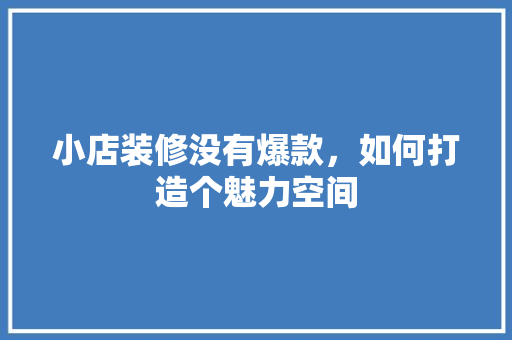 小店装修没有爆款，如何打造个魅力空间