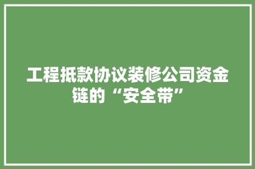 工程抵款协议装修公司资金链的“安全带”