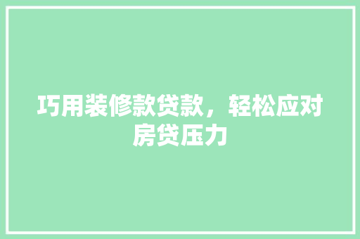 巧用装修款贷款，轻松应对房贷压力