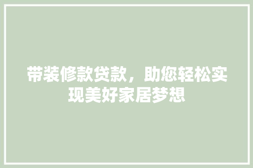 带装修款贷款，助您轻松实现美好家居梦想 住宅建筑设计