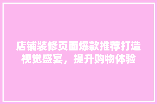 店铺装修页面爆款推荐打造视觉盛宴，提升购物体验
