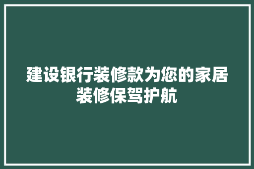 建设银行装修款为您的家居装修保驾护航