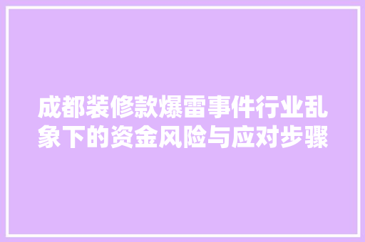 成都装修款爆雷事件行业乱象下的资金风险与应对步骤