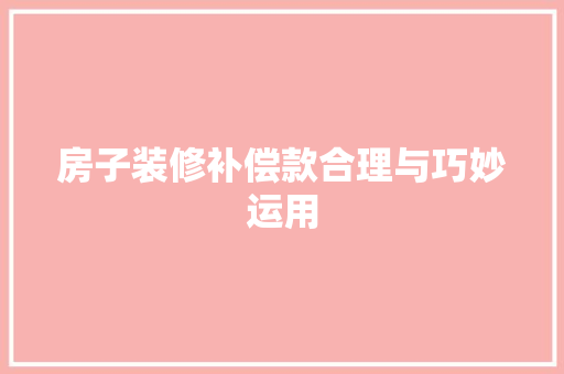 房子装修补偿款合理与巧妙运用