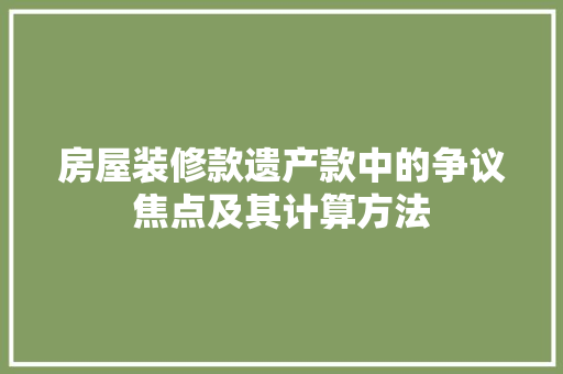房屋装修款遗产款中的争议焦点及其计算方法