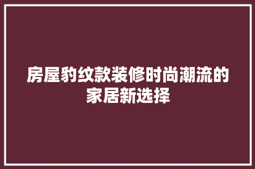 房屋豹纹款装修时尚潮流的家居新选择