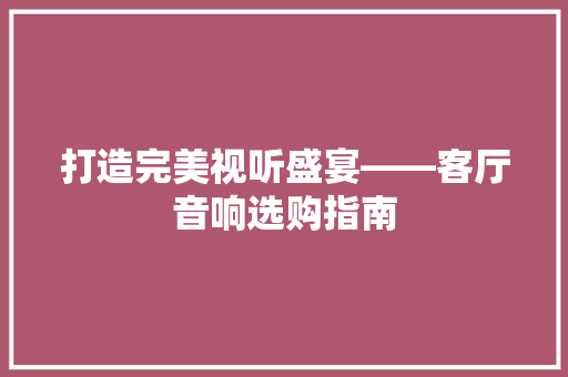 打造完美视听盛宴——客厅音响选购指南
