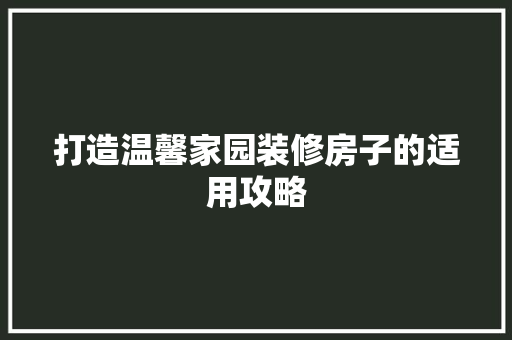 打造温馨家园装修房子的适用攻略