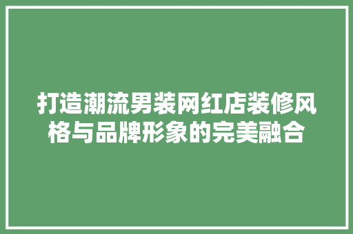 打造潮流男装网红店装修风格与品牌形象的完美融合