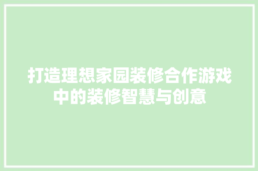 打造理想家园装修合作游戏中的装修智慧与创意