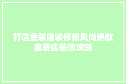 打造童装店装修新风尚爆款童装店装修攻略