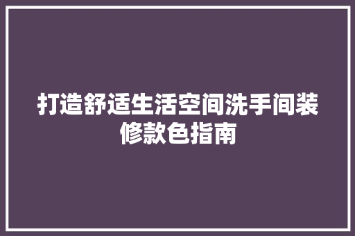 打造舒适生活空间洗手间装修款色指南