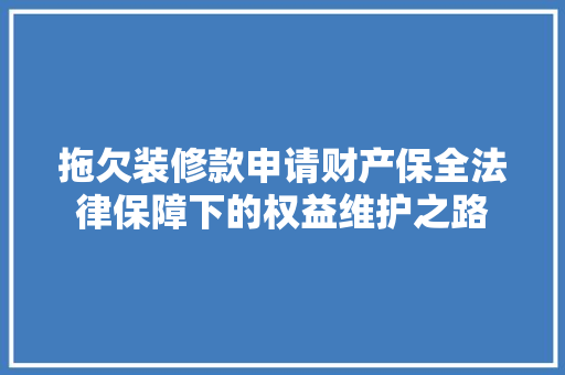拖欠装修款申请财产保全法律保障下的权益维护之路