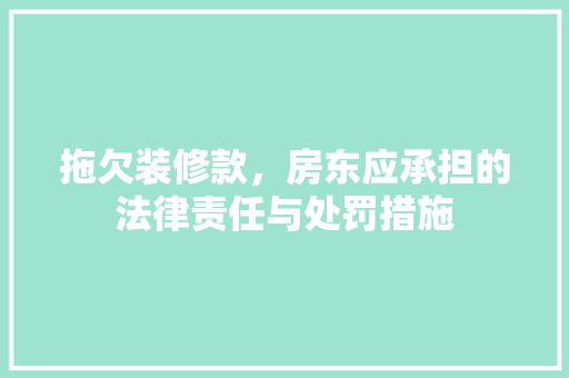 拖欠装修款，房东应承担的法律责任与处罚措施