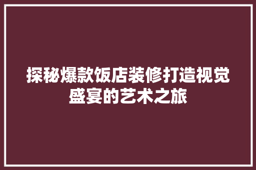 探秘爆款饭店装修打造视觉盛宴的艺术之旅