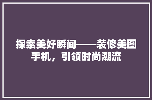 探索美好瞬间——装修美图手机，引领时尚潮流