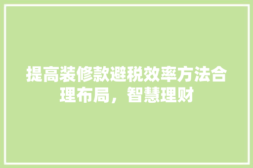 提高装修款避税效率方法合理布局，智慧理财