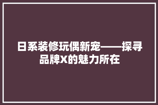 日系装修玩偶新宠——探寻品牌X的魅力所在