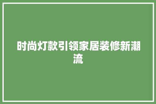 时尚灯款引领家居装修新潮流