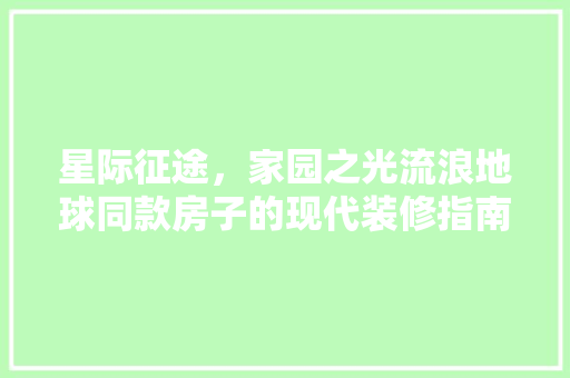 星际征途，家园之光流浪地球同款房子的现代装修指南